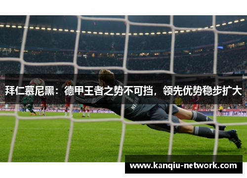 拜仁慕尼黑：德甲王者之势不可挡，领先优势稳步扩大