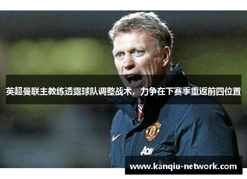 英超曼联主教练透露球队调整战术，力争在下赛季重返前四位置