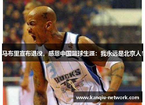 马布里宣布退役，感恩中国篮球生涯：我永远是北京人！