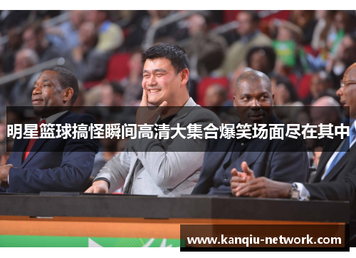 明星篮球搞怪瞬间高清大集合爆笑场面尽在其中