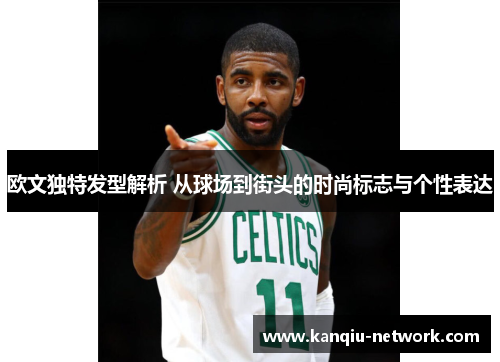 欧文独特发型解析 从球场到街头的时尚标志与个性表达
