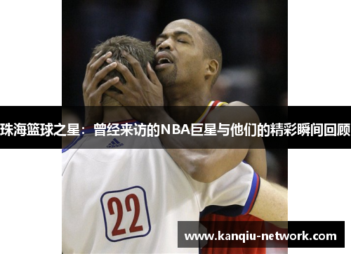 珠海篮球之星：曾经来访的NBA巨星与他们的精彩瞬间回顾