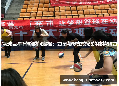 篮球巨星背影瞬间定格：力量与梦想交织的独特魅力