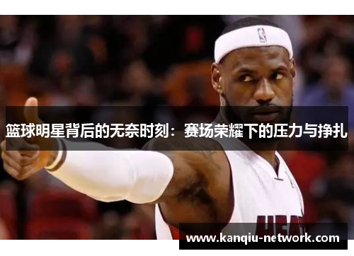 篮球明星背后的无奈时刻：赛场荣耀下的压力与挣扎