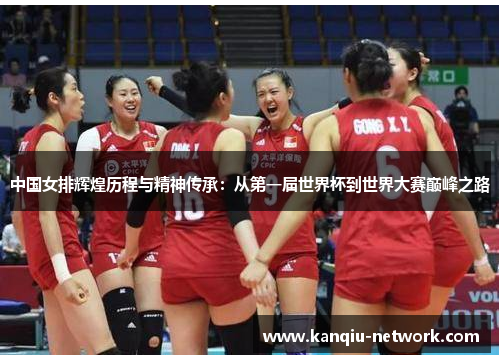 中国女排辉煌历程与精神传承：从第一届世界杯到世界大赛巅峰之路