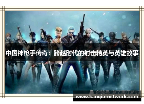 中国神枪手传奇：跨越时代的射击精英与英雄故事