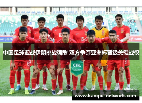 中国足球迎战伊朗挑战强敌 双方争夺亚洲杯晋级关键战役