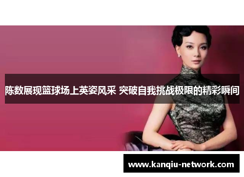陈数展现篮球场上英姿风采 突破自我挑战极限的精彩瞬间